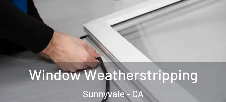  Window Weatherstripping Sunnyvale - CA